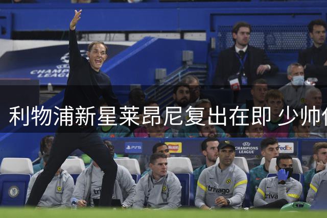 利物浦新星莱昂尼复出在即 少帅伊劳拉终圆引援夙愿