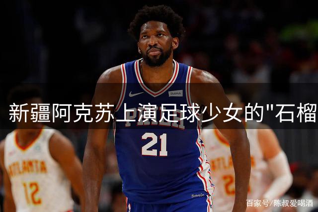 新疆阿克苏上演足球少女的"石榴花之约" 五晚特别访谈直播开启
